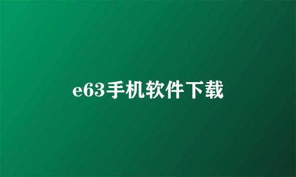 e63手机软件下载