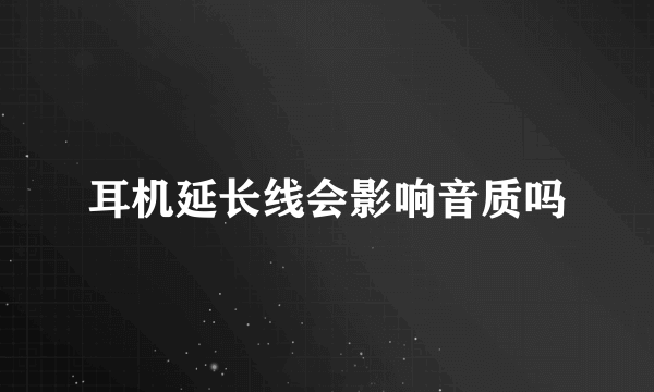 耳机延长线会影响音质吗