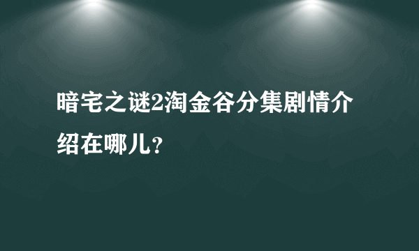 暗宅之谜2淘金谷分集剧情介绍在哪儿？