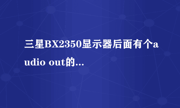 三星BX2350显示器后面有个audio out的插孔有什么用？？？