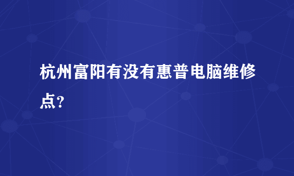 杭州富阳有没有惠普电脑维修点？