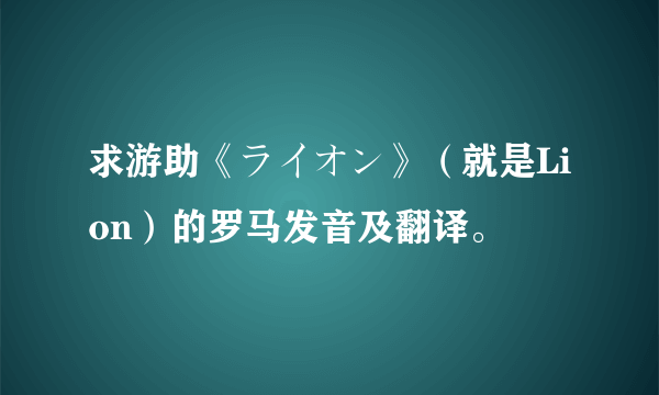 求游助《ライオン》（就是Lion）的罗马发音及翻译。