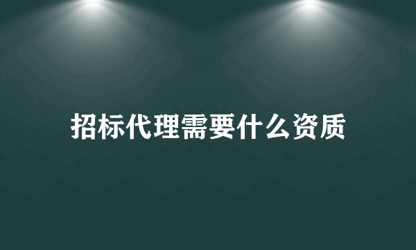 招标代理需要什么资质