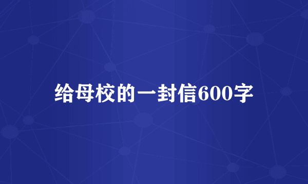 给母校的一封信600字