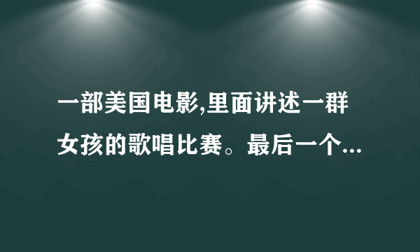 一部美国电影,里面讲述一群女孩的歌唱比赛。最后一个黑皮肤的女孩拿的奖杯。最后在一个储藏室里面唱歌。