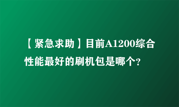 【紧急求助】目前A1200综合性能最好的刷机包是哪个？