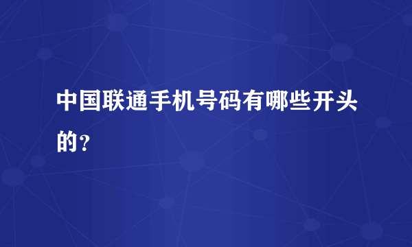 中国联通手机号码有哪些开头的？