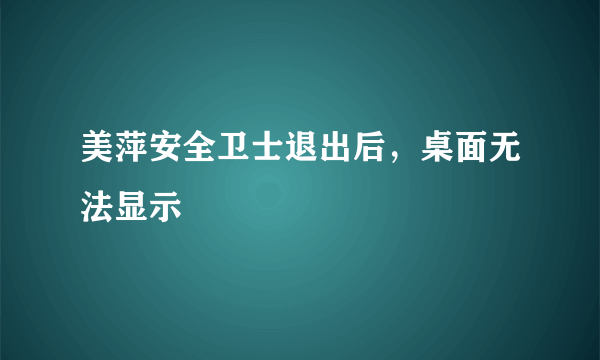 美萍安全卫士退出后，桌面无法显示