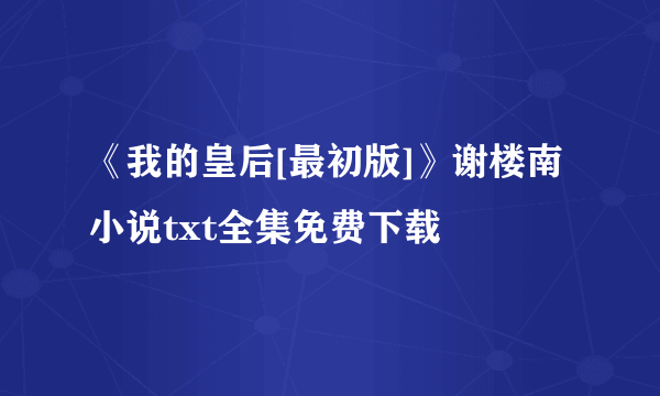 《我的皇后[最初版]》谢楼南小说txt全集免费下载