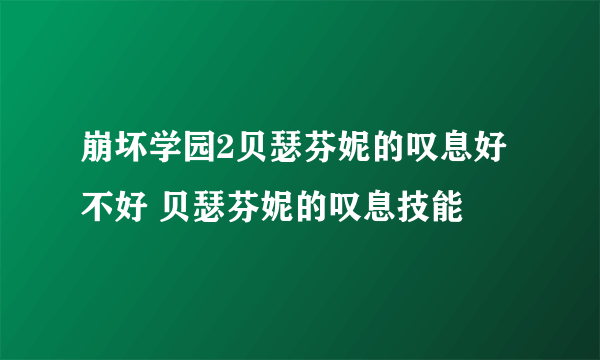 崩坏学园2贝瑟芬妮的叹息好不好 贝瑟芬妮的叹息技能