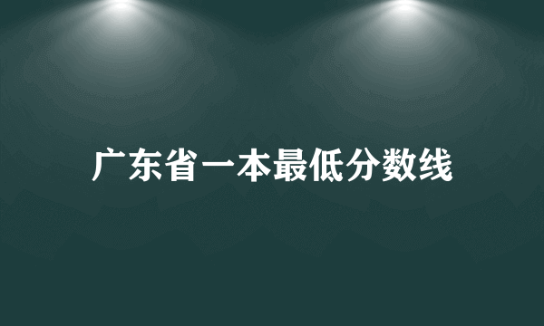 广东省一本最低分数线