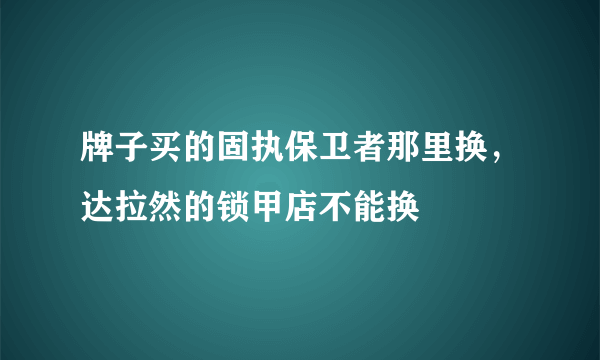 牌子买的固执保卫者那里换，达拉然的锁甲店不能换