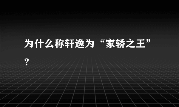 为什么称轩逸为“家轿之王”？