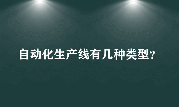 自动化生产线有几种类型？