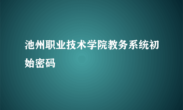 池州职业技术学院教务系统初始密码