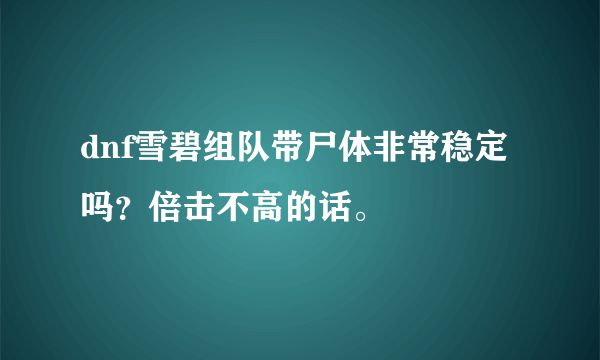 dnf雪碧组队带尸体非常稳定吗？倍击不高的话。