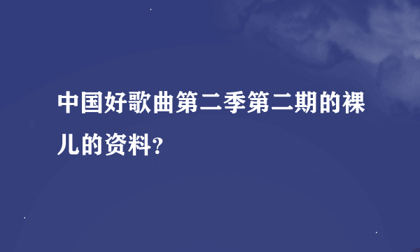 中国好歌曲第二季第二期的裸儿的资料？