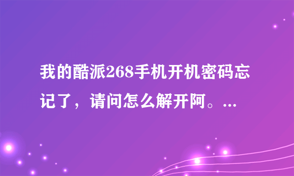 我的酷派268手机开机密码忘记了，请问怎么解开阿。谢谢！！！