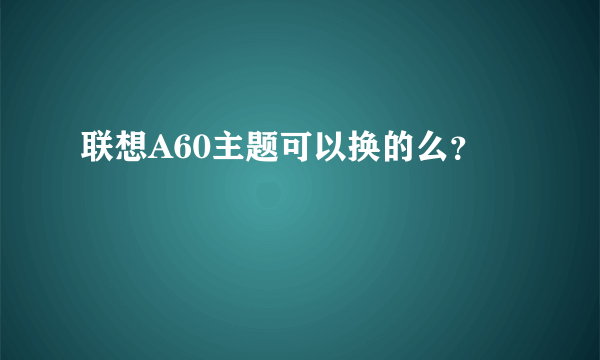 联想A60主题可以换的么？