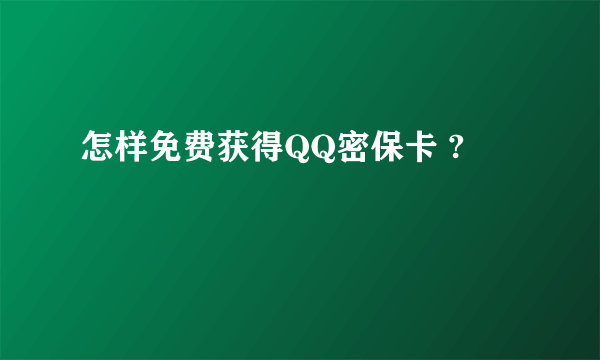 怎样免费获得QQ密保卡 ?