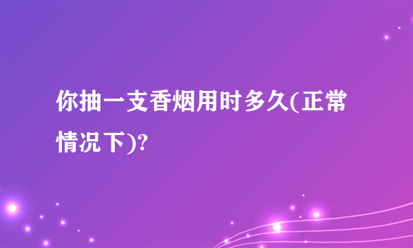 你抽一支香烟用时多久(正常情况下)?