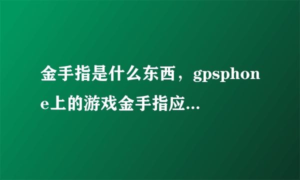 金手指是什么东西，gpsphone上的游戏金手指应该怎么用？