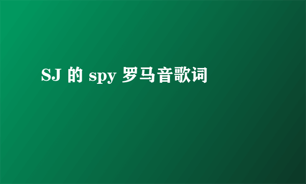 SJ 的 spy 罗马音歌词