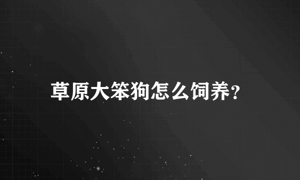 草原大笨狗怎么饲养？