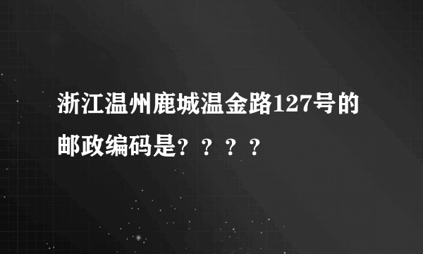 浙江温州鹿城温金路127号的邮政编码是？？？？