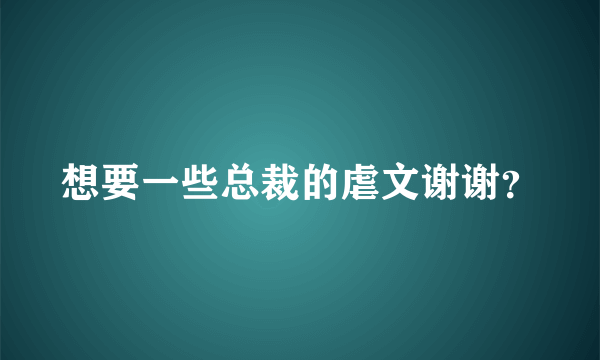 想要一些总裁的虐文谢谢？