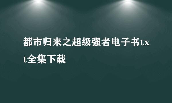 都市归来之超级强者电子书txt全集下载