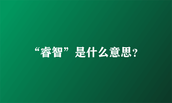 “睿智”是什么意思？