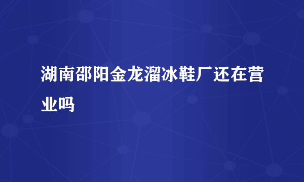 湖南邵阳金龙溜冰鞋厂还在营业吗