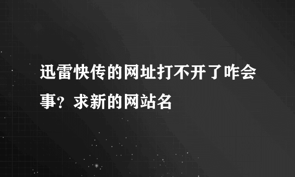 迅雷快传的网址打不开了咋会事？求新的网站名