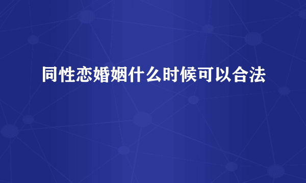 同性恋婚姻什么时候可以合法