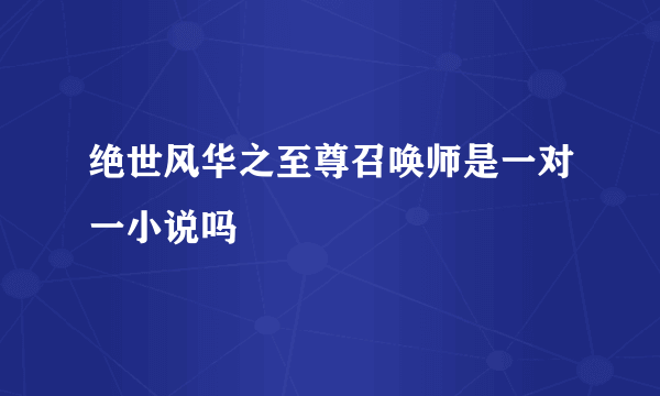 绝世风华之至尊召唤师是一对一小说吗