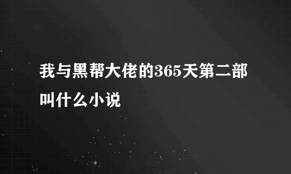 我与黑帮大佬的365天第二部叫什么小说