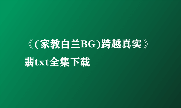 《(家教白兰BG)跨越真实》翡txt全集下载