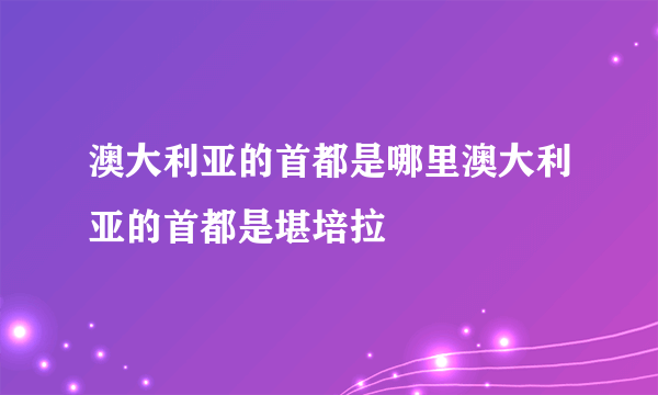 澳大利亚的首都是哪里澳大利亚的首都是堪培拉