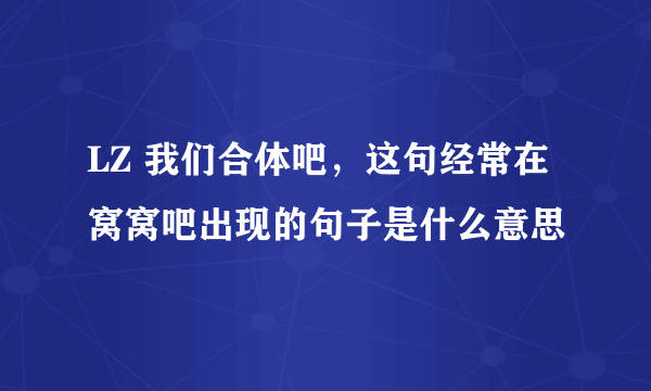 LZ 我们合体吧，这句经常在窝窝吧出现的句子是什么意思