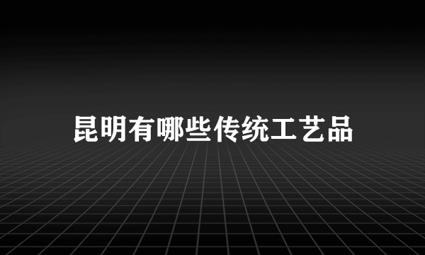 昆明有哪些传统工艺品