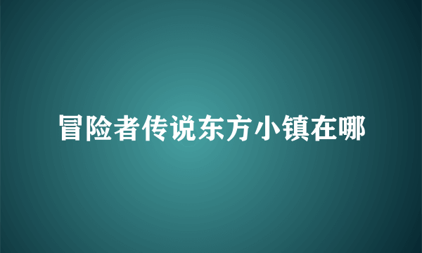 冒险者传说东方小镇在哪