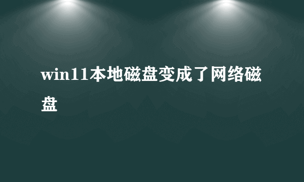 win11本地磁盘变成了网络磁盘