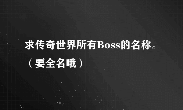 求传奇世界所有Boss的名称。（要全名哦）