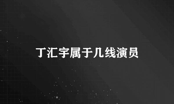 丁汇宇属于几线演员