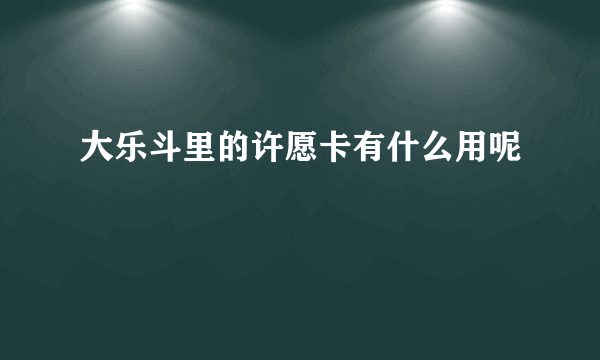 大乐斗里的许愿卡有什么用呢