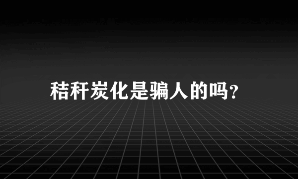 秸秆炭化是骗人的吗？