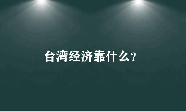 台湾经济靠什么？