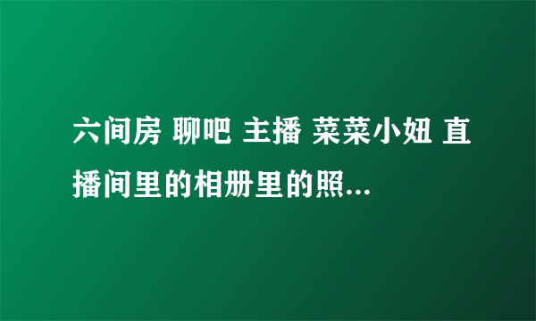 六间房 聊吧 主播 菜菜小妞 直播间里的相册里的照照片是用什么软件编辑的...