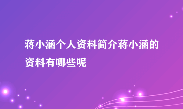 蒋小涵个人资料简介蒋小涵的资料有哪些呢